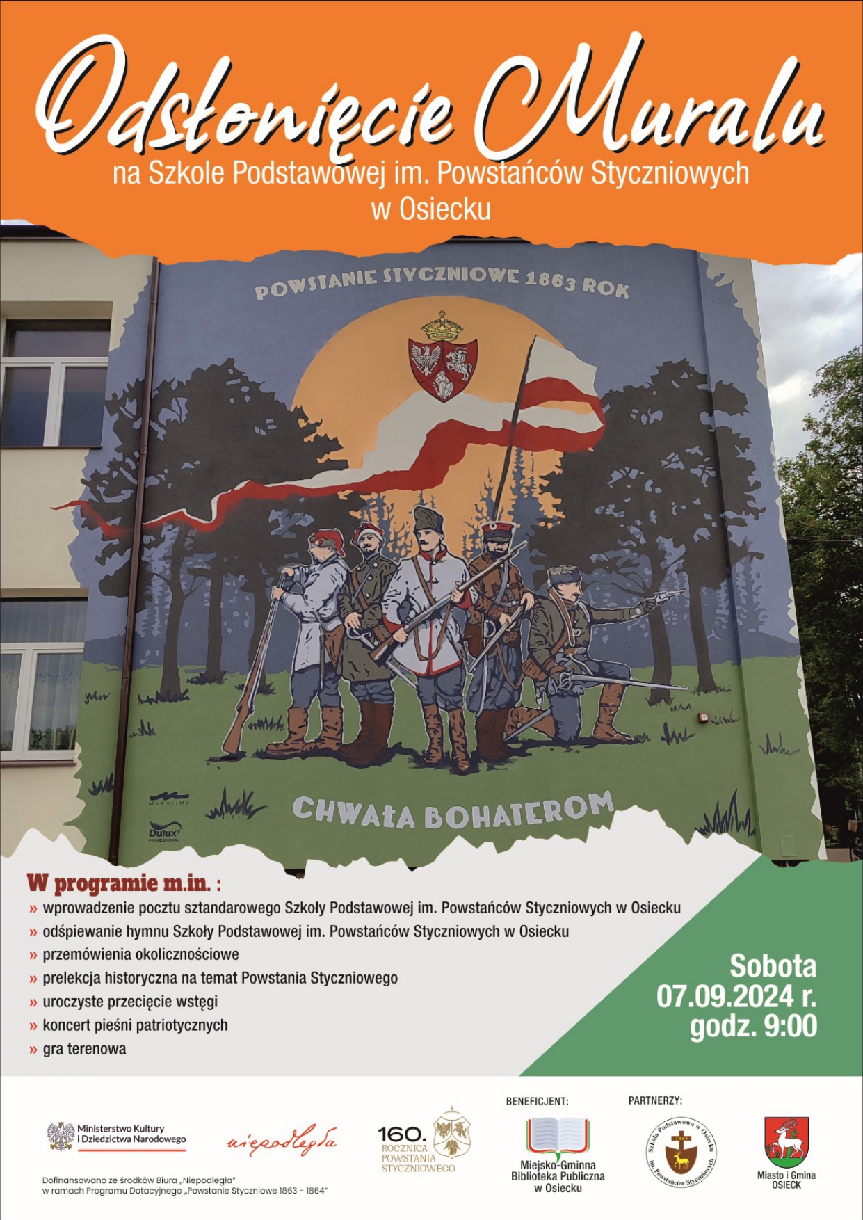 W górnej części plakatu na pomarańczowym tle białymi literami napisany jest tytuł wydarzenia, który brzmi: Odsłonięcie Muralu na szkole Podstawowej im. Powstańców Styczniowych w Osiecku. Pod tytułem widnieje zdjęcie wykonanego muralu na budynku szkoły przedstawiające 5 powstańców styczniowych na tle zachodzącego słońca i lasu. Nad nimi napis Powstanie Styczniowe 1863, pod nimi napis Chwała Bohaterom, Na tle zachodzącego słońca umieszczona jest flaga Polski oraz Herb Rzeczypospolitej z powstania styczniowego. Poniżej zdjęcia umieszczono informacje o programie uroczystości. Wydarzenie odbędzie się w sobotę 7 września 2024 r o godzinie 9:00, a w programie m. in. : * wprowadzenie pocztu sztandarowego Szkoły Podstawowej im. Powstańców Styczniowych w Osiecku *odśpiewanie hymnu Szkoły Podstawowej im. Powstańców Styczniowych w Osiecku *przemówienia okolicznościowe * prelekcja historyczna nt. Powstania Styczniowego *uroczyste przecięcie wstęgi * koncert pieśni patriotycznych *gra terenowa. Na dole plakatu od lewej strony umieszczone zostały logotypy: Ministerstwa Kultury i Dziedzictwa Narodowego, Niepodległej, 160 rocznicy Powstania Styczniowego, Miejsko-Gminnej Biblioteki Publicznej w Osiecku, Szkoły Podstawowej w Osiecku oraz Miasta i Gminy Osieck. Poniżej logotypów informacja o treści: Dofinansowano ze środków biura „Niepodległa” w ramach Programu Dotacyjnego „ Powstanie Styczniowe 1863-1864”.